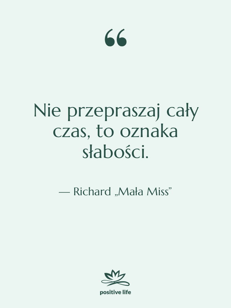 Cytat: Richard „Mała Miss” - Nie przepraszaj cały czas, to…