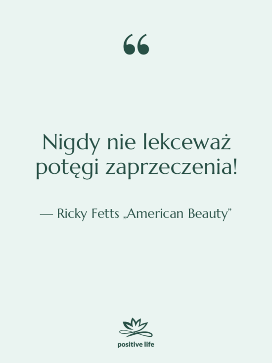 Cytat: Ricky Fetts „American Beauty” - Nigdy nie lekceważ potęgi zaprzeczenia!