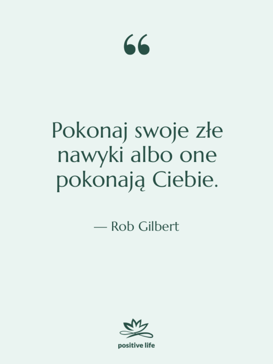 Cytat: Rob Gilbert - Pokonaj swoje złe nawyki albo…