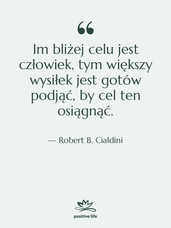 Cytat: Robert B. Cialdini - Im bliżej celu jest człowiek,…