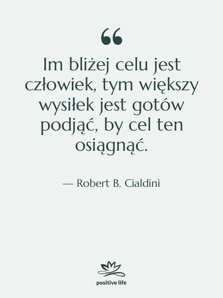 Cytat: Robert B. Cialdini - Im bliżej celu jest człowiek,…