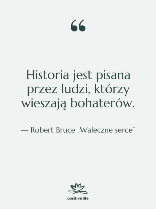 Cytat: Robert Bruce „Waleczne serce” - Historia jest pisana przez ludzi,…