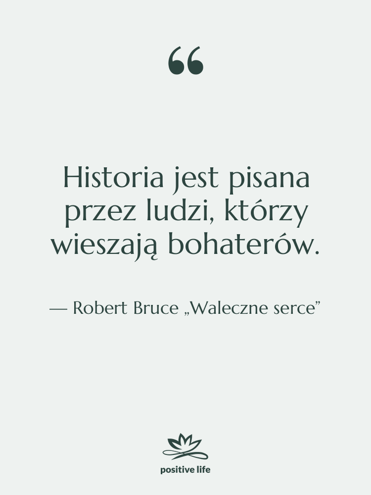 Cytat: Robert Bruce „Waleczne serce” - Historia jest pisana przez ludzi,…