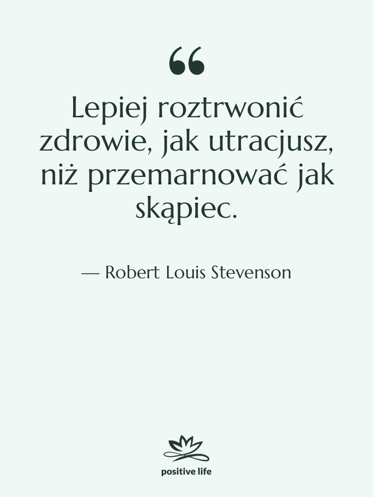 Cytat: Robert Louis Stevenson - Lepiej roztrwonić zdrowie, jak utracjusz,…