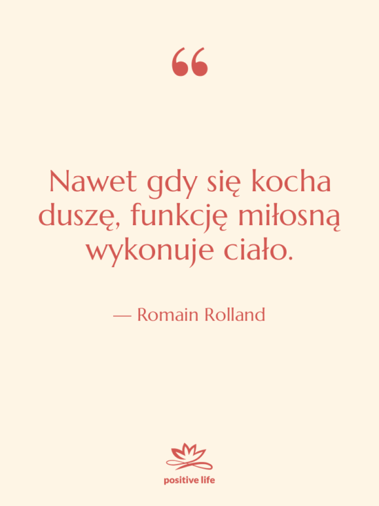 Cytat: Romain Rolland - Nawet gdy się kocha duszę,…