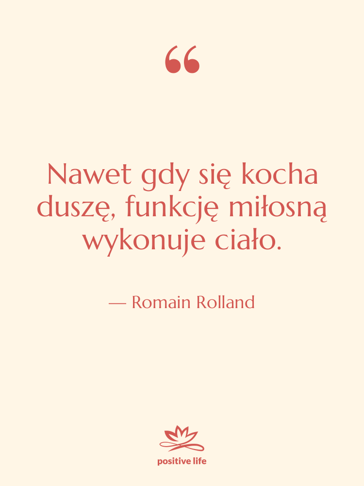 Cytat: Romain Rolland - Nawet gdy się kocha duszę,…