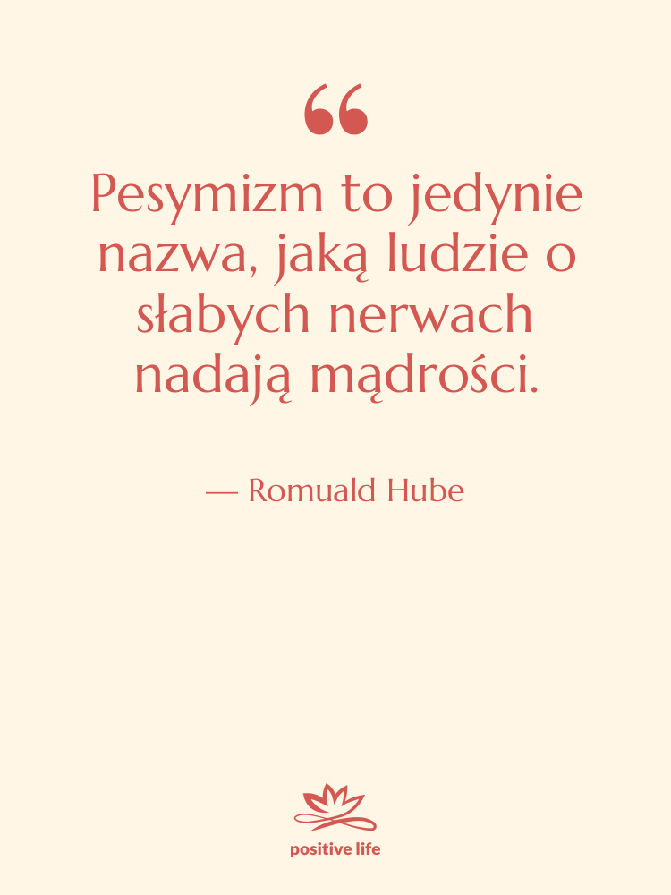Cytat: Romuald Hube - Pesymizm to jedynie nazwa, jaką…