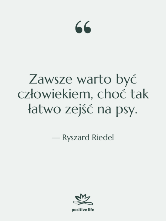 Cytat: Ryszard Riedel - Zawsze warto być człowiekiem, choć…
