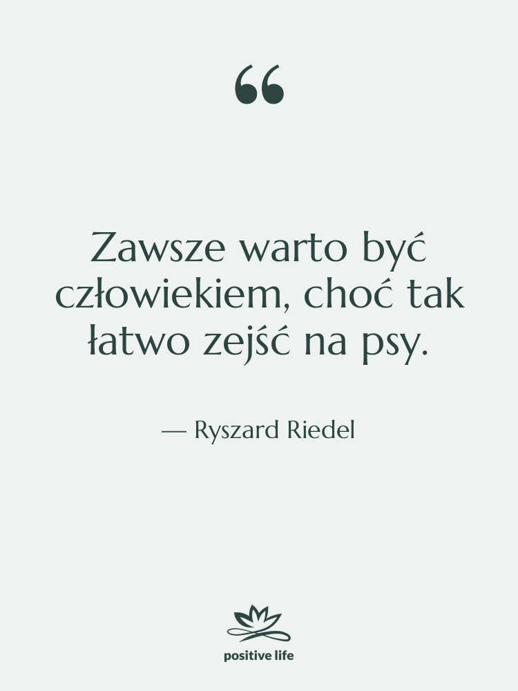 Cytat: Ryszard Riedel - Zawsze warto być człowiekiem, choć…