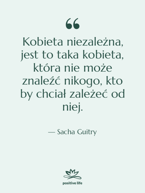 Cytat: Sacha Guitry - Kobieta niezależna, jest to taka…