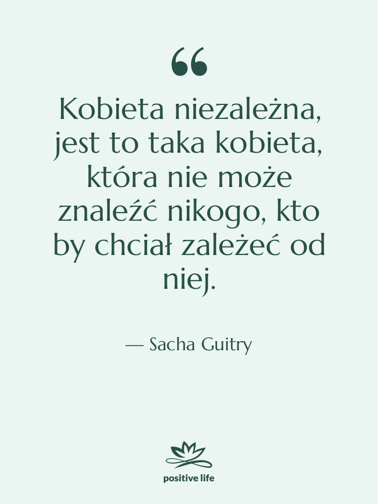 Cytat: Sacha Guitry - Kobieta niezależna, jest to taka…