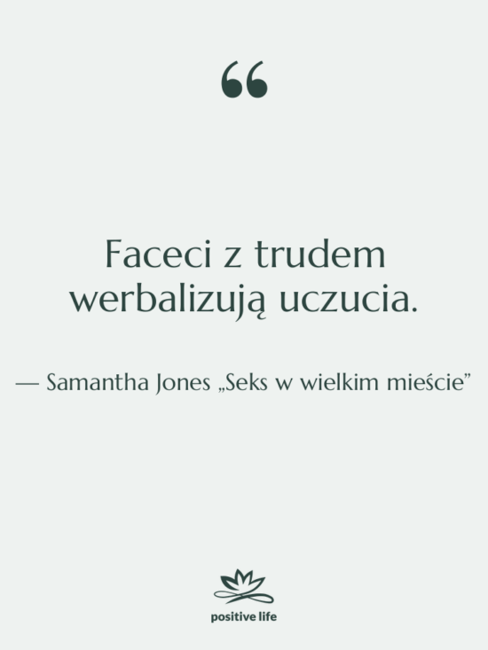 Cytat: Samantha Jones „Seks w wielkim mieście” - Faceci z trudem werbalizują uczucia.