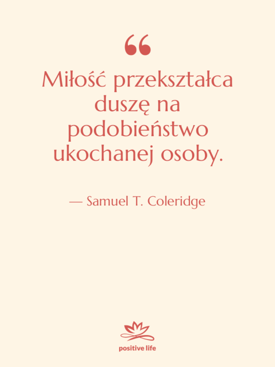 Cytat: Samuel T. Coleridge - Miłość przekształca duszę na podobieństwo…