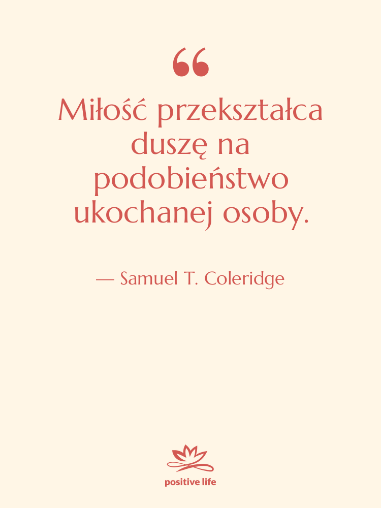 Cytat: Samuel T. Coleridge - Miłość przekształca duszę na podobieństwo…
