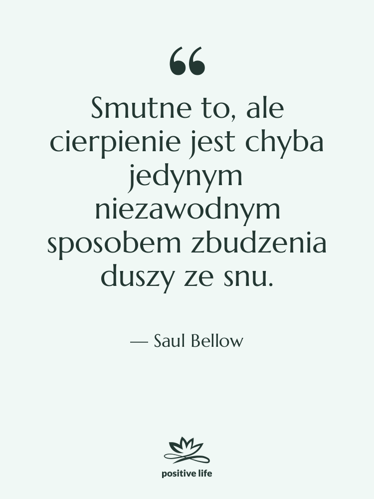 Cytat: Saul Bellow - Smutne to, ale cierpienie jest…
