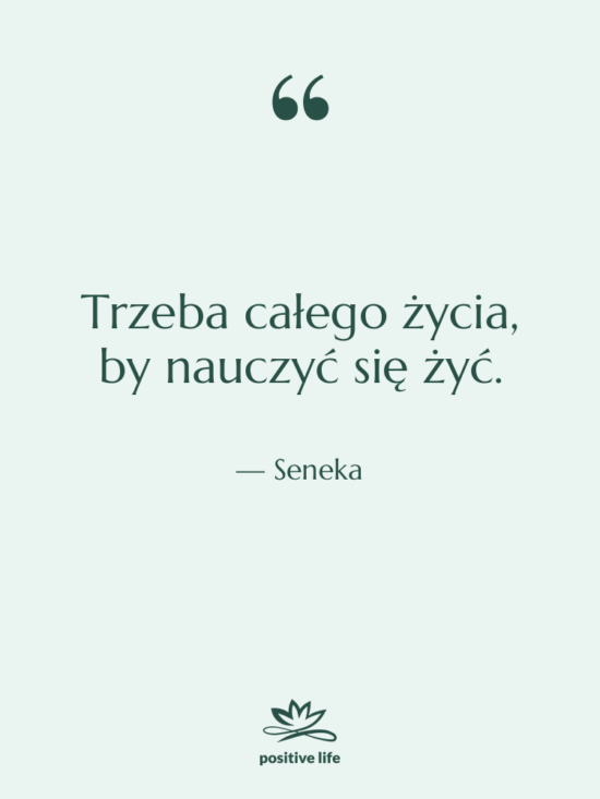 Cytat: Seneka - Trzeba całego życia, by nauczyć…