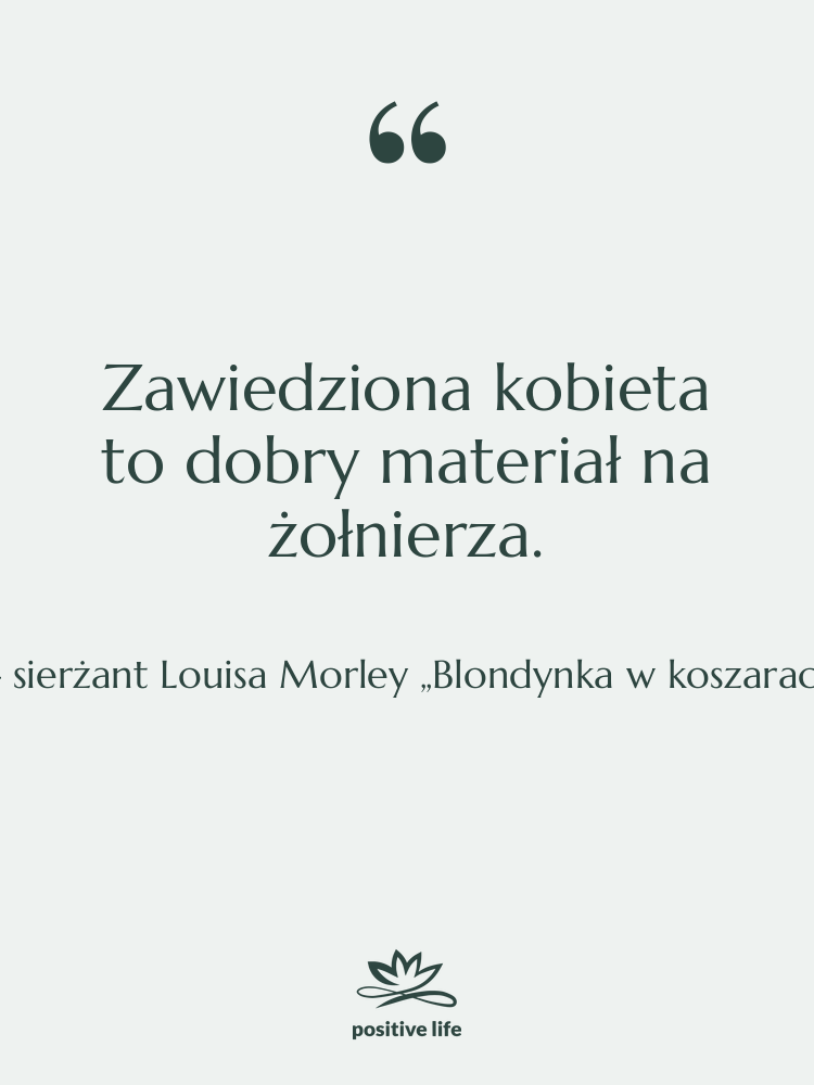 Cytat: sierżant Louisa Morley „Blondynka w koszarach” - Zawiedziona kobieta to dobry materiał…