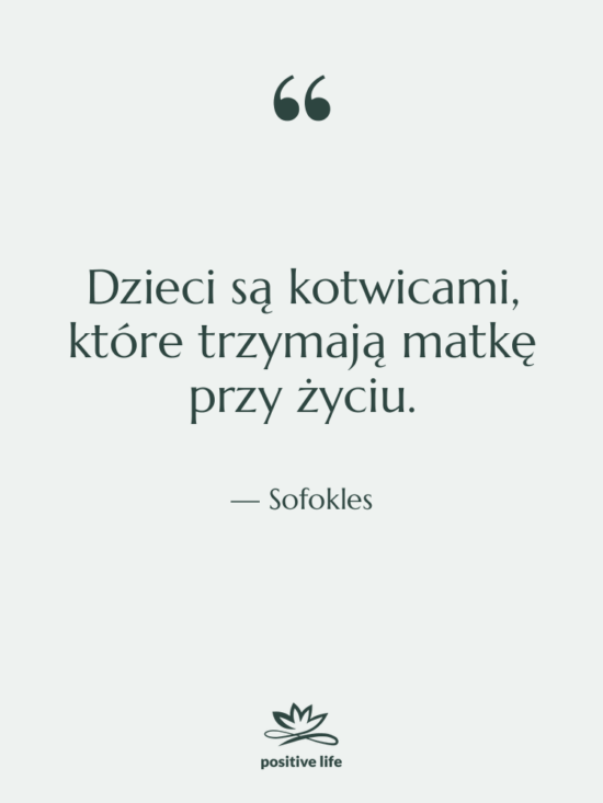 Cytat: Sofokles - Dzieci są kotwicami, które trzymają…