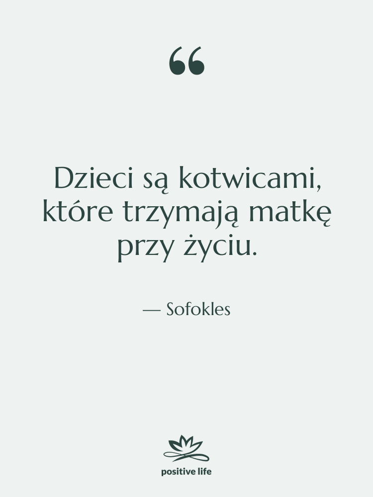 Cytat: Sofokles - Dzieci są kotwicami, które trzymają…