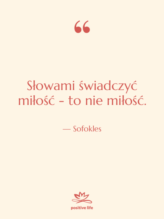 Cytat: Sofokles - Słowami świadczyć miłość - to…