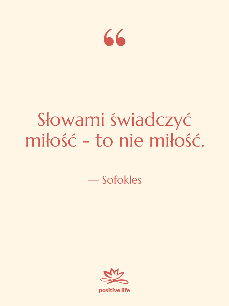 Cytat: Sofokles - Słowami świadczyć miłość - to…