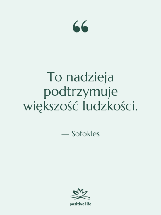 Cytat: Sofokles - To nadzieja podtrzymuje większość ludzkości.
