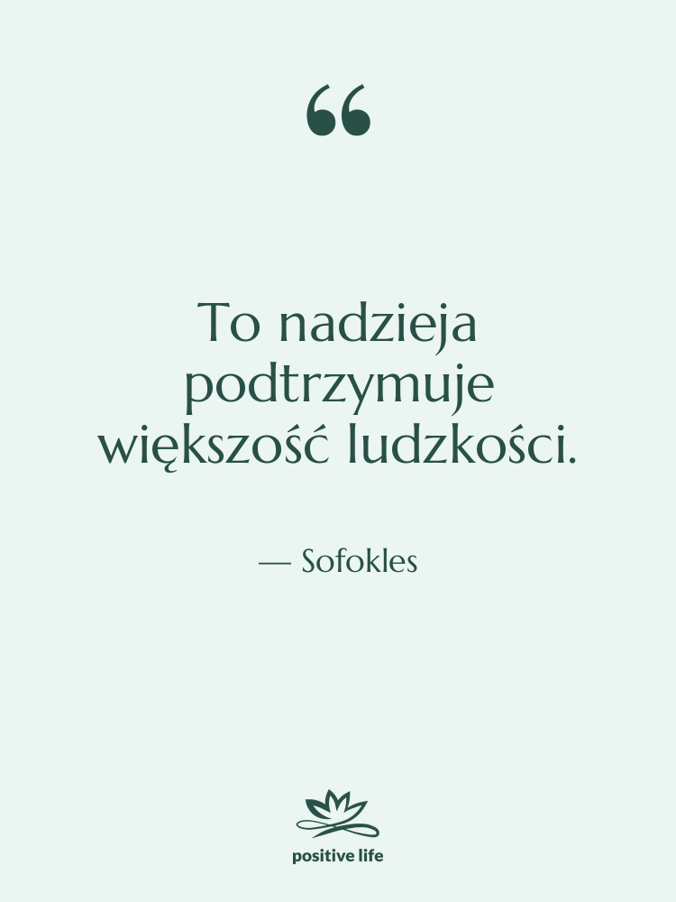 Cytat: Sofokles - To nadzieja podtrzymuje większość ludzkości.