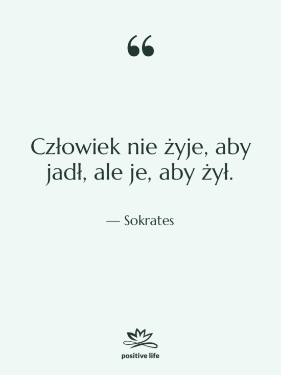 Cytat: Sokrates - Człowiek nie żyje, aby jadł,…