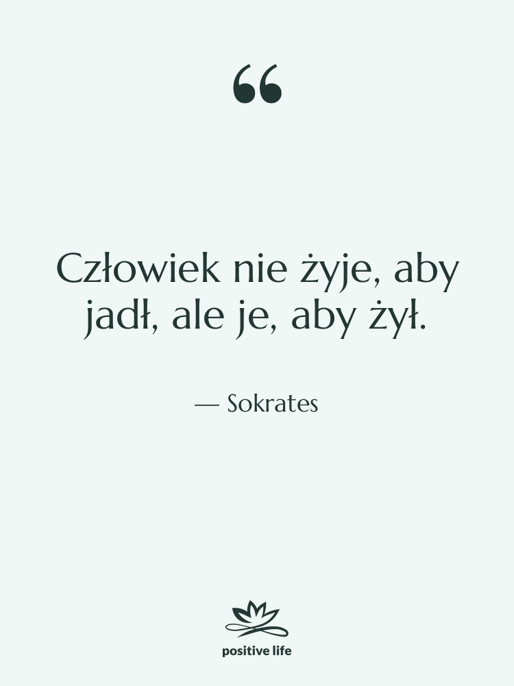 Cytat: Sokrates - Człowiek nie żyje, aby jadł,…