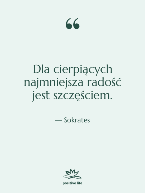 Cytat: Sokrates - Dla cierpiących najmniejsza radość jest…