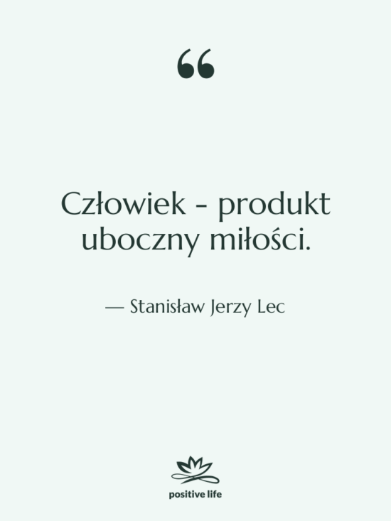 Cytat: Stanisław Jerzy Lec - Człowiek - produkt uboczny miłości.
