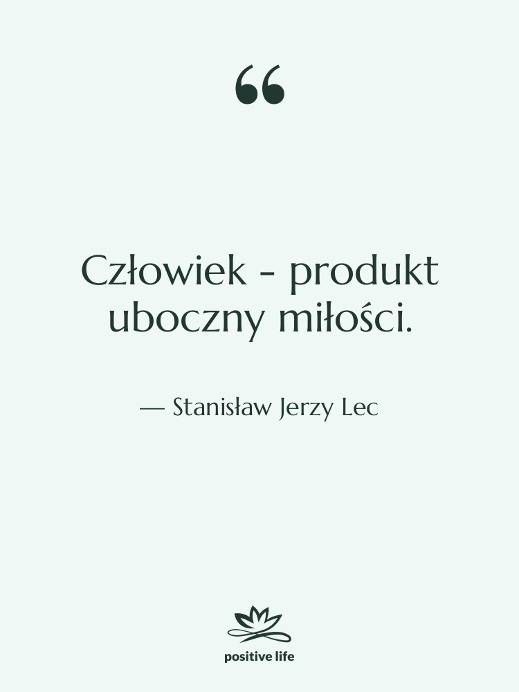 Cytat: Stanisław Jerzy Lec - Człowiek - produkt uboczny miłości.