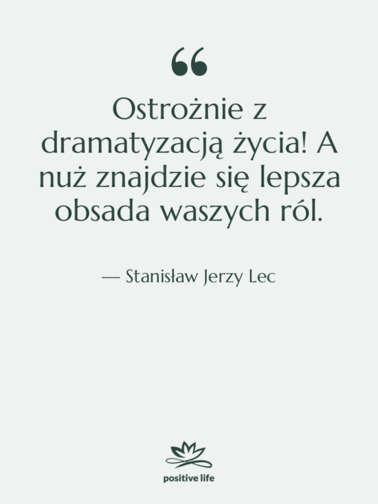 Cytat: Stanisław Jerzy Lec - Ostrożnie z dramatyzacją życia! A…