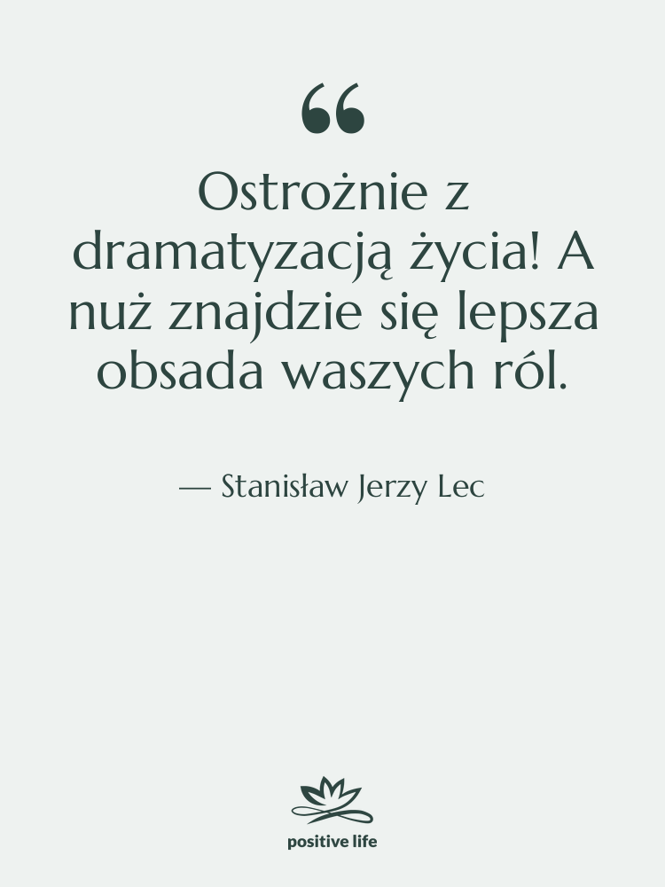 Cytat: Stanisław Jerzy Lec - Ostrożnie z dramatyzacją życia! A…
