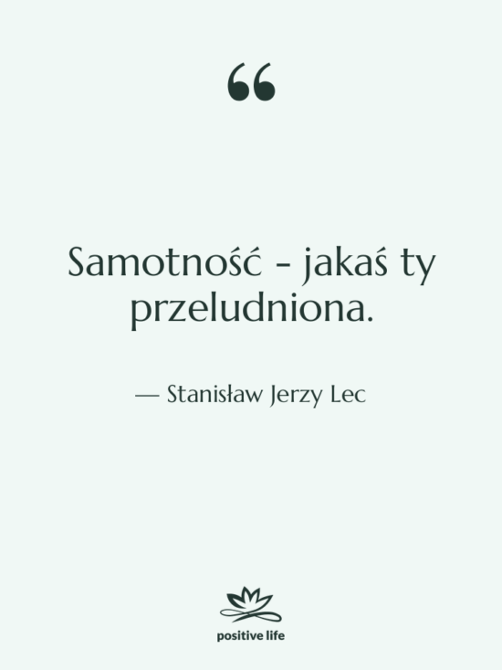 Cytat: Stanisław Jerzy Lec - Samotność - jakaś ty przeludniona.