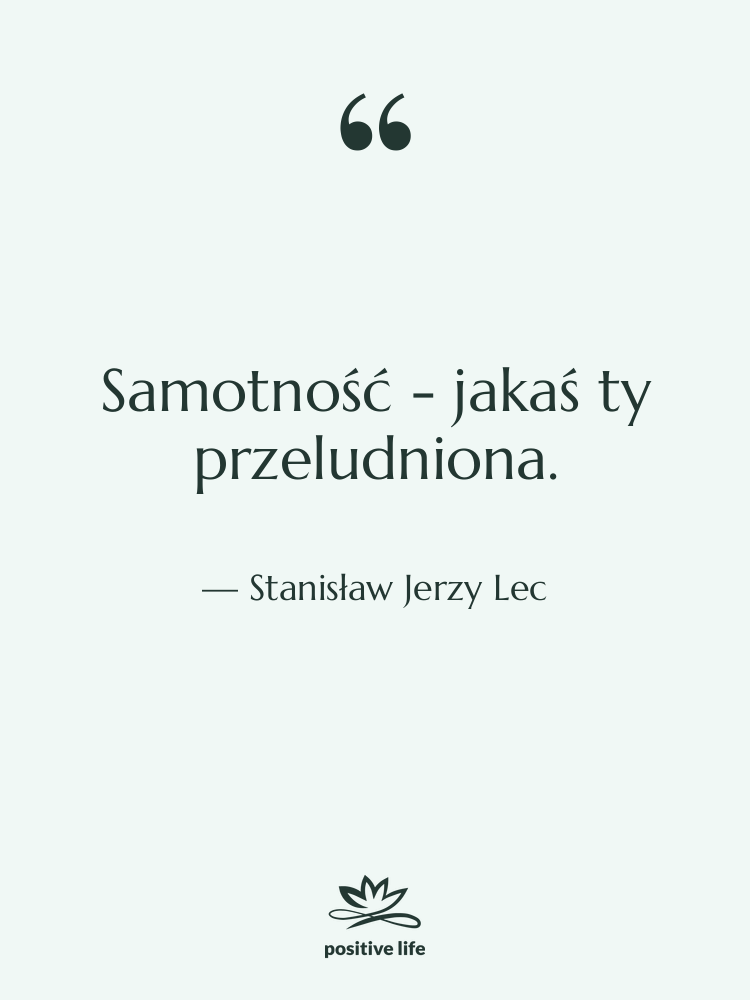 Cytat: Stanisław Jerzy Lec - Samotność - jakaś ty przeludniona.