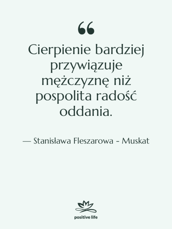 Cytat: Stanisława Fleszarowa - Muskat - Cierpienie bardziej przywiązuje mężczyznę niż…