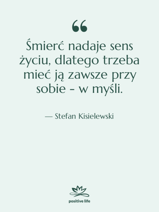 Cytat: Stefan Kisielewski - Śmierć nadaje sens życiu, dlatego…