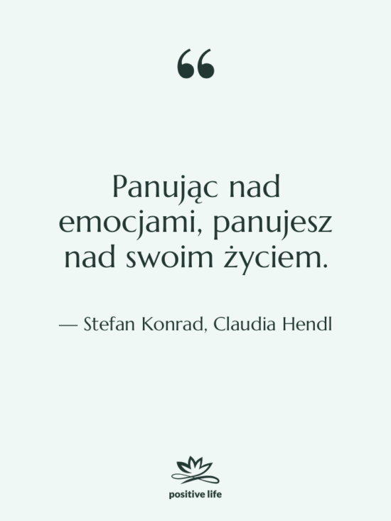 Cytat: Stefan Konrad, Claudia Hendl - Panując nad emocjami, panujesz nad…