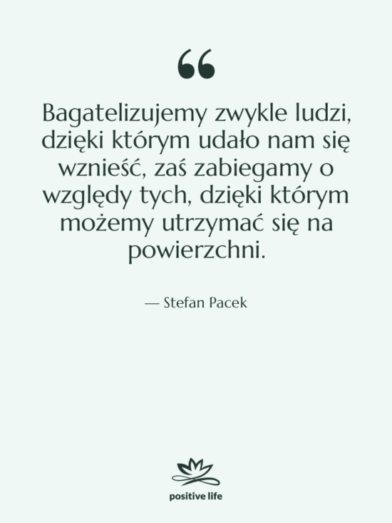 Cytat: Stefan Pacek - Bagatelizujemy zwykle ludzi, dzięki którym…
