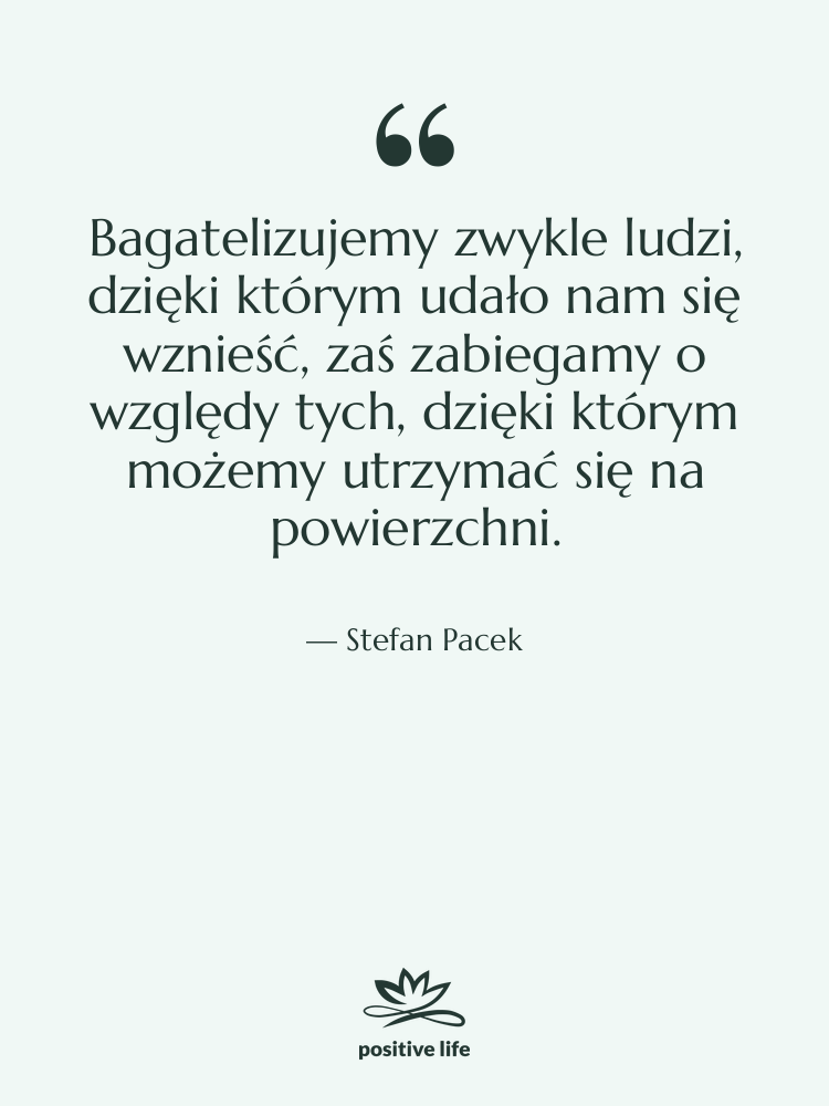 Cytat: Stefan Pacek - Bagatelizujemy zwykle ludzi, dzięki którym…