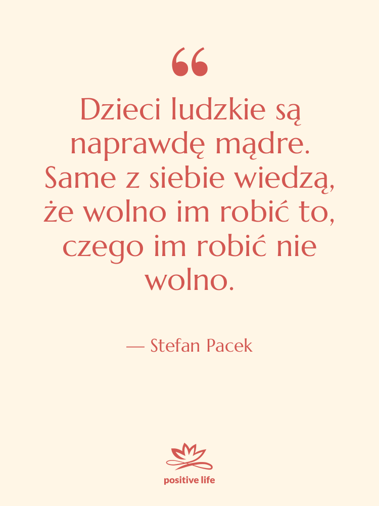 Cytat: Stefan Pacek - Dzieci ludzkie są naprawdę mądre.…