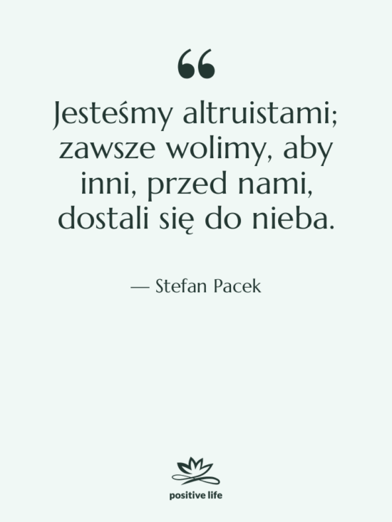 Cytat: Stefan Pacek - Jesteśmy altruistami; zawsze wolimy, aby…
