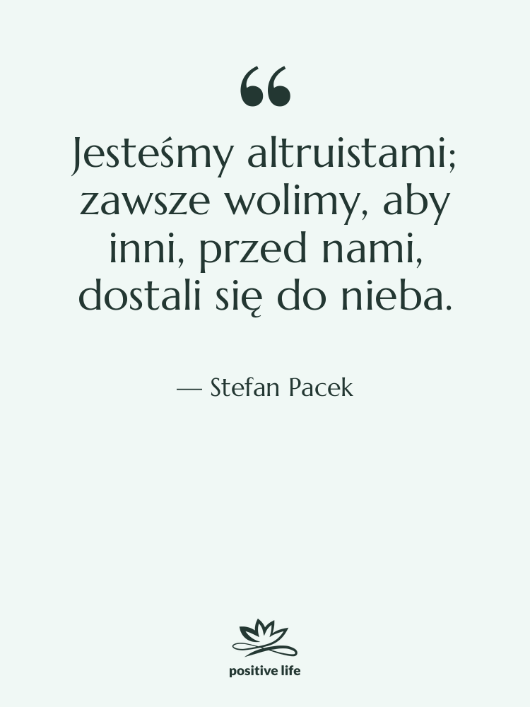 Cytat: Stefan Pacek - Jesteśmy altruistami; zawsze wolimy, aby…
