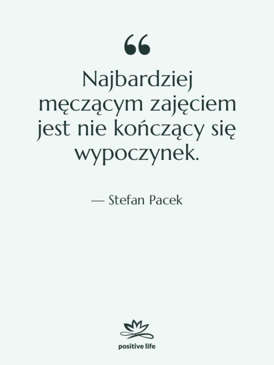 Cytat: Stefan Pacek - Najbardziej męczącym zajęciem jest nie…