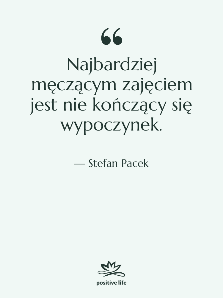 Cytat: Stefan Pacek - Najbardziej męczącym zajęciem jest nie…