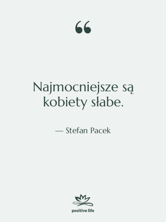 Cytat: Stefan Pacek - Najmocniejsze są kobiety słabe.