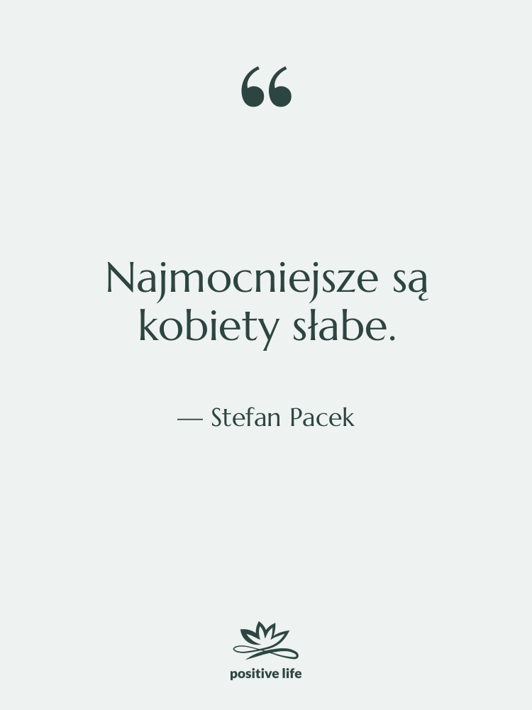Cytat: Stefan Pacek - Najmocniejsze są kobiety słabe.