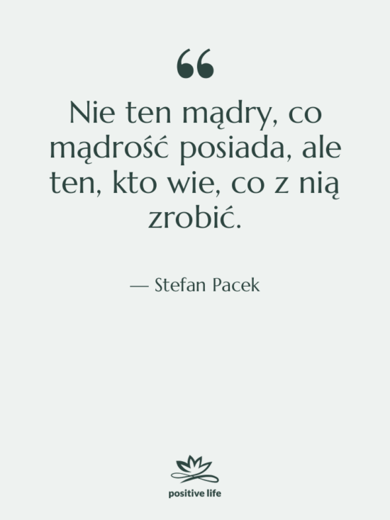 Cytat: Stefan Pacek - Nie ten mądry, co mądrość…