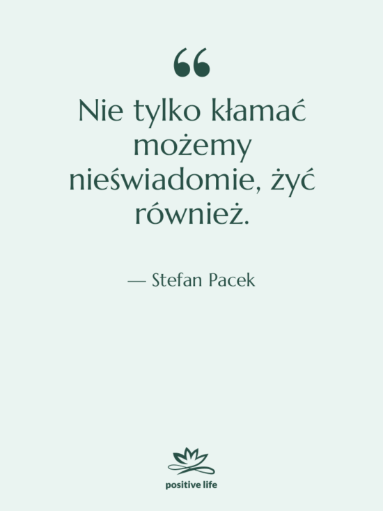 Cytat: Stefan Pacek - Nie tylko kłamać możemy nieświadomie,…